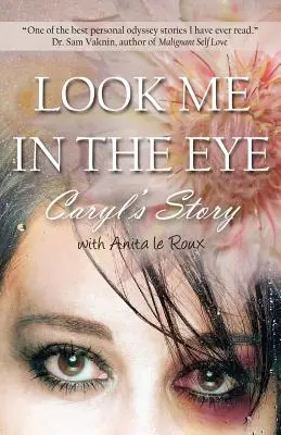 Guardami negli occhi: La storia di Caryl per superare l'abuso infantile, i problemi di abbandono, la dipendenza dall'amore, i coniugi narcisisti - Look Me in the Eye: Caryl's Story about Overcoming Childhood Abuse, Abandonment Issues, Love Addiction, Spouses with Narcissistic Personal