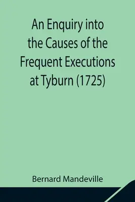 Un'inchiesta sulle cause delle frequenti esecuzioni a Tyburn (1725) - An Enquiry into the Causes of the Frequent Executions at Tyburn (1725)
