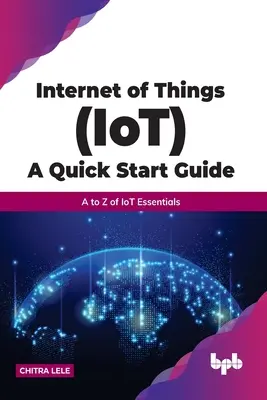 Guida rapida all'Internet delle cose (Iot): Dalla A alla Z degli elementi essenziali dell'Iot - Internet of Things (Iot) a Quick Start Guide: A to Z of Iot Essentials