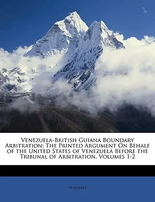Arbitrato di confine Venezuela-Guiana Britannica: L'arringa stampata a nome degli Stati Uniti del Venezuela davanti al Tribunale di Arbitrato, Vo - Venezuela-British Guiana Boundary Arbitration: The Printed Argument On Behalf of the United States of Venezuela Before the Tribunal of Arbitration, Vo