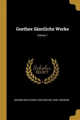 I più bei scritti di Goethe; Volume 1 - Goethes Smtliche Werke; Volume 1