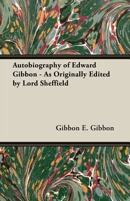 Autobiografia di Edward Gibbon - come originariamente redatta da Lord Sheffield - Autobiography of Edward Gibbon - As Originally Edited by Lord Sheffield