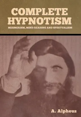 Ipnotismo completo: Mesmerismo, lettura della mente e spiritismo - Complete Hypnotism: Mesmerism, Mind-Reading and Spiritualism