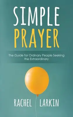Preghiera semplice: La guida per le persone ordinarie in cerca di quelle straordinarie - Simple Prayer: The Guide for Ordinary People Seeking the Extraordinary