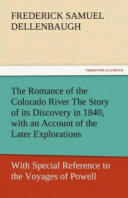 Il romanzo del fiume Colorado: la storia della sua scoperta nel 1840, con un resoconto delle esplorazioni successive e con particolare riferimento ai viaggi - The Romance of the Colorado River the Story of Its Discovery in 1840, with an Account of the Later Explorations, and with Special Reference to the Voy