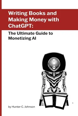 Scrivere libri e fare soldi con ChatGPT: La guida definitiva alla monetizzazione dell'intelligenza artificiale - Writing Books and Making Money with ChatGPT: The Ultimate Guide to Monetizing AI