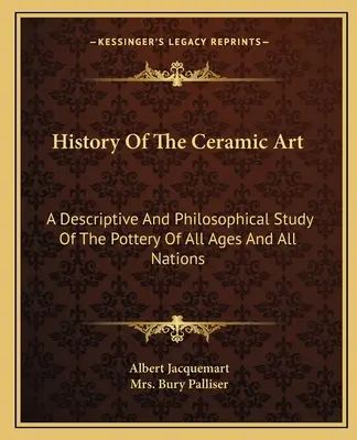 Storia dell'arte ceramica: Uno studio descrittivo e filosofico della ceramica di tutte le epoche e di tutte le nazioni - History Of The Ceramic Art: A Descriptive And Philosophical Study Of The Pottery Of All Ages And All Nations