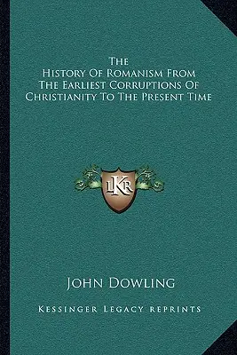 Storia del romanismo dalle prime corruzioni del cristianesimo ai giorni nostri - The History Of Romanism From The Earliest Corruptions Of Christianity To The Present Time