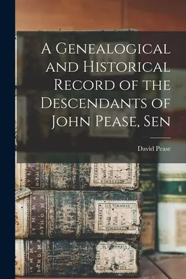 Un resoconto storico e genealogico dei discendenti di John Pease, Sen. - A Genealogical and Historical Record of the Descendants of John Pease, Sen