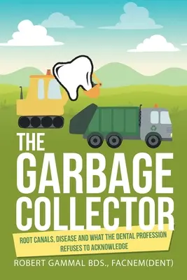 Lo spazzino: Canali radicolari, malattie e ciò che la professione odontoiatrica si rifiuta di riconoscere - The Garbage Collector: Root Canals, Disease, and What the Dental Profession Refuses to Acknowledge