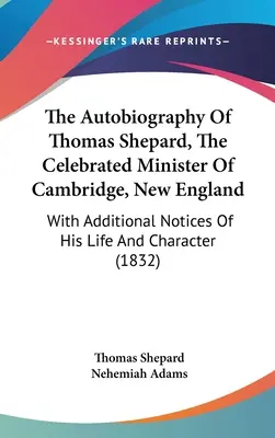 L'autobiografia di Thomas Shepard, celebre ministro di Cambridge, New England: Con note aggiuntive sulla sua vita e sul suo carattere - The Autobiography Of Thomas Shepard, The Celebrated Minister Of Cambridge, New England: With Additional Notices Of His Life And Character