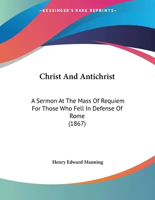 Cristo e l'Anticristo: Sermone alla Messa di Requiem per coloro che sono caduti in difesa di Roma (1867) - Christ And Antichrist: A Sermon At The Mass Of Requiem For Those Who Fell In Defense Of Rome (1867)