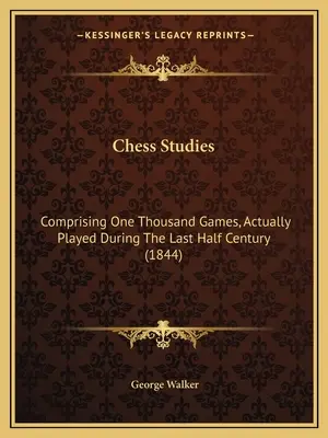 Studi sugli scacchi: Comprendente mille partite, realmente giocate durante l'ultimo mezzo secolo (1844) - Chess Studies: Comprising One Thousand Games, Actually Played During The Last Half Century (1844)