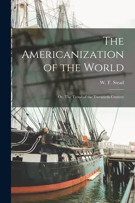 L'americanizzazione del mondo, ovvero la tendenza del XX secolo - The Americanization of the World; or, The Trend of the Twentieth Century