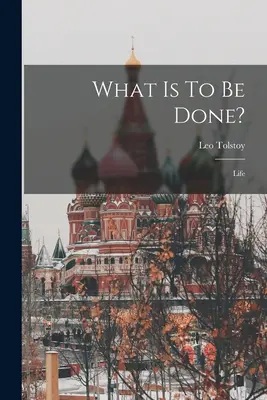 Che cosa si deve fare? La vita ((Graf) Leo Tolstoy) - What Is To Be Done?: Life ((Graf) Leo Tolstoy)