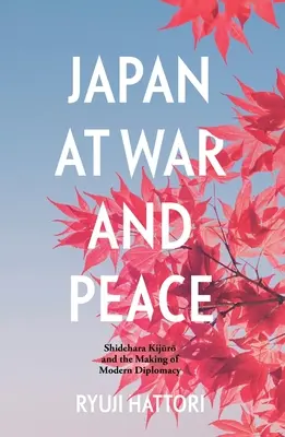 Il Giappone in guerra e in pace: Shidehara Kijūrō e la creazione della diplomazia moderna - Japan at War and Peace: Shidehara Kijūrō and the Making of Modern Diplomacy