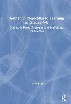 Apprendimento autentico basato su progetti nelle classi 4-8: Strategie basate sugli standard e scaffolding per il successo - Authentic Project-Based Learning in Grades 4-8: Standards-Based Strategies and Scaffolding for Success