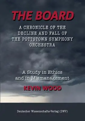 Il consiglio di amministrazione. Una cronaca del declino e della caduta dell'Orchestra Sinfonica di Pottstown: Uno studio di etica e di cattiva gestione - The Board. A chronicle of the decline and fall of the Pottstown Symphony Orchestra: A study in Ethics and in Mismanagement