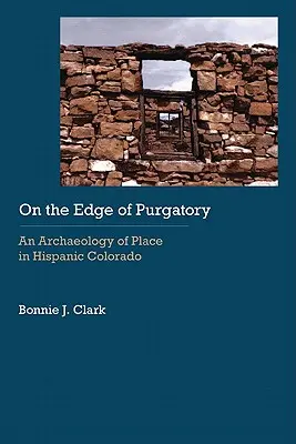 Ai margini del Purgatorio: Un'archeologia del luogo nel Colorado ispanico - On the Edge of Purgatory: An Archaeology of Place in Hispanic Colorado