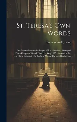 Le parole di Santa Teresa: O, Istruzioni sull'orazione di raccoglimento; disposte dai capitoli 28 e 29 del suo Cammino di Perfezione per l'uso della sua vita. - St. Teresa's own Words: Or, Instructions on the Prayer of Recollection; Arranged From Chapters 28 and 29 of her Way of Perfection for the use