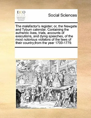 Il registro dei malfattori; o il calendario di Newgate e Tyburn. Contiene le vite autentiche, i processi, i resoconti delle esecuzioni e i discorsi in punto di morte di - The Malefactor's Register; Or, the Newgate and Tyburn Calendar. Containing the Authentic Lives, Trials, Accounts of Executions, and Dying Speeches, of