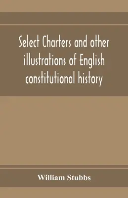 Carte selezionate e altre illustrazioni della storia costituzionale inglese, dai tempi più antichi al regno di Edoardo Primo - Select charters and other illustrations of English constitutional history, from the earliest times to the reign of Edward the First
