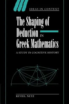 La formazione della deduzione nella matematica greca: Uno studio di storia cognitiva - The Shaping of Deduction in Greek Mathematics: A Study in Cognitive History