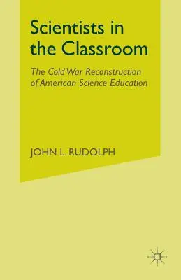 Scienziati in classe: La ricostruzione dell'educazione scientifica americana durante la guerra fredda - Scientists in the Classroom: The Cold War Reconstruction of American Science Education
