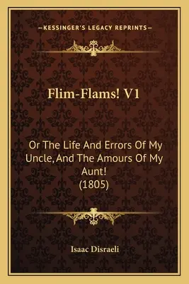 Flim-Flams! V1: O La vita e gli errori di mio zio e gli amori di mia zia (1805) - Flim-Flams! V1: Or The Life And Errors Of My Uncle, And The Amours Of My Aunt! (1805)