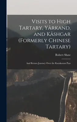 Visite all'Alta Tartaria, Yrkand e Kshgar (ex Tartaria cinese): E viaggio di ritorno attraverso il passo del Karakoram - Visits to High Tartary, Yrkand, and Kshgar (Formerly Chinese Tartary): And Return Journey Over the Karakoram Pass
