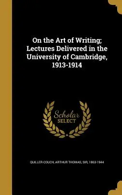 Sull'arte di scrivere; lezioni tenute all'Università di Cambridge, 1913-1914 - On the Art of Writing; Lectures Delivered in the University of Cambridge, 1913-1914