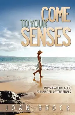 Vieni ai tuoi sensi: Una guida ispirata all'uso di tutti i sensi - Come to Your Senses: An Inspirational Guide for Using All of Your Senses