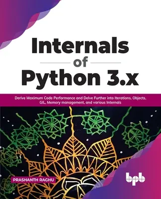 Internals of Python 3.X: Ottimizzare le prestazioni del codice e approfondire Iterazioni, Oggetti, Gil, Gestione della memoria e vari aspetti interni - Internals of Python 3.X: Derive Maximum Code Performance and Delve Further Into Iterations, Objects, Gil, Memory Management, and Various Intern