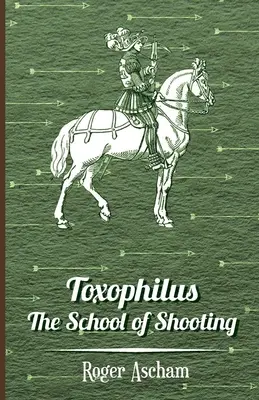 Toxophilus - La scuola di tiro (Serie Storia del tiro con l'arco) - Toxophilus - The School of Shooting (History of Archery Series)