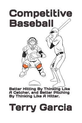 Baseball agonistico: Migliorare la battuta pensando come un ricevitore e migliorare il lancio pensando come un battitore. - Competitive Baseball: Better Hitting By Thinking Like A Catcher, and Better Pitching By Thinking Like A Hitter.