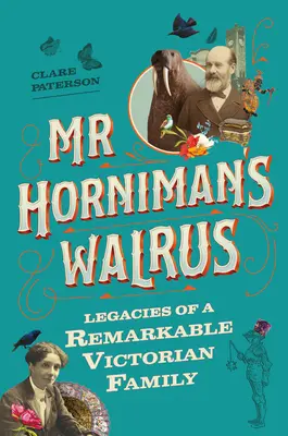 Il tricheco di MR Horniman: Eredità di una straordinaria famiglia vittoriana - MR Horniman's Walrus: Legacies of a Remarkable Victorian Family