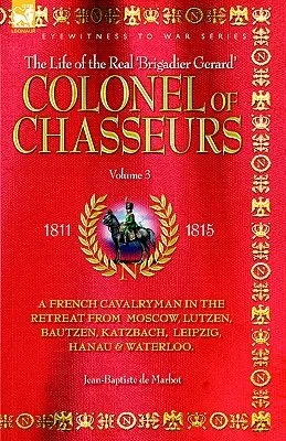 Colonnello degli Chasseurs - Un cavalleggero francese nella ritirata da Mosca, Lutzen, Bautzen, Katzbach, Lipsia, Hanau e Waterloo. - Colonel of Chasseurs - A French Cavalryman in the Retreat from Moscow, Lutzen, Bautzen, Katzbach, Leipzig, Hanau & Waterloo.