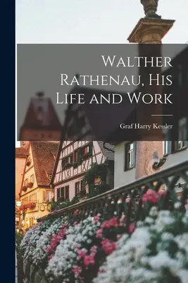 Walther Rathenau, la sua vita e le sue opere - Walther Rathenau, His Life and Work