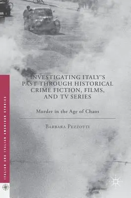 Indagare il passato dell'Italia attraverso la narrativa criminale storica, i film e le serie televisive: Omicidio nell'età del caos - Investigating Italy's Past Through Historical Crime Fiction, Films, and TV Series: Murder in the Age of Chaos