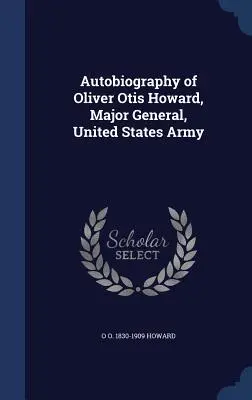 Autobiografia di Oliver Otis Howard, Maggiore Generale, Esercito degli Stati Uniti d'America - Autobiography of Oliver Otis Howard, Major General, United States Army