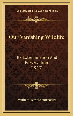 La nostra fauna selvatica in via di estinzione: il suo sterminio e la sua conservazione (1913) - Our Vanishing Wildlife: Its Extermination And Preservation (1913)
