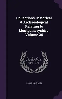Collezioni storiche e archeologiche relative al Montgomeryshire, volume 26 - Collections Historical & Archaeological Relating to Montgomeryshire, Volume 26