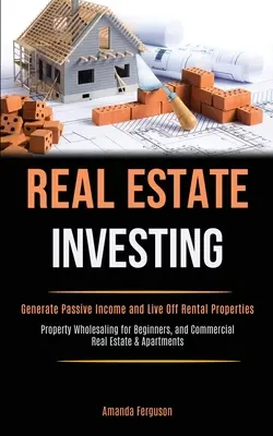 Investire nel settore immobiliare: Generare reddito passivo e vivere di immobili in affitto (vendita all'ingrosso di immobili per principianti e immobili commerciali). - Real Estate Investing: Generate Passive Income and Live Off Rental Properties (Property Wholesaling for Beginners, and Commercial Real Estate
