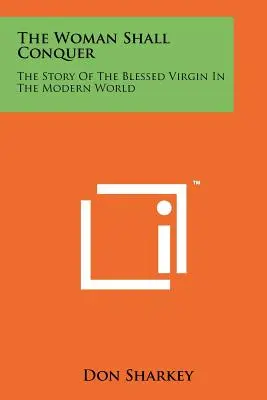 La donna vincerà: la storia della Beata Vergine nel mondo moderno - The Woman Shall Conquer: The Story Of The Blessed Virgin In The Modern World