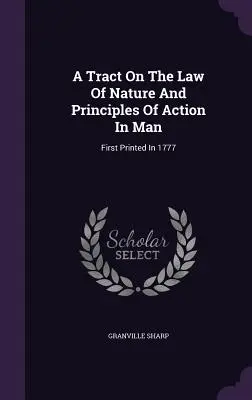 Un trattato sulla legge di natura e sui principi di azione nell'uomo: Stampato per la prima volta nel 1777 - A Tract On The Law Of Nature And Principles Of Action In Man: First Printed In 1777
