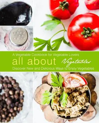 Tutto sulle verdure: Un libro di cucina per gli amanti delle verdure: Scoprire nuovi e deliziosi modi di gustare le verdure (2a edizione) - All About Vegetables: A Vegetable Cookbook for Vegetable Lovers: Discover New and Delicious Ways to Enjoy Vegetables (2nd Edition)