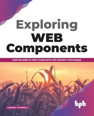 Esplorare i componenti web: Costruire componenti web riutilizzabili con tecnologie standard (English Edition) - Exploring Web Components: Build Reusable Ui Web Components with Standard Technologies (English Edition)