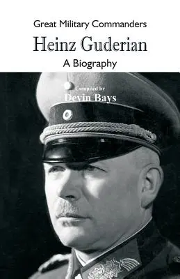 Grandi comandanti militari - Heinz Guderian: Una biografia - Great Military Commanders - Heinz Guderian: A Biography