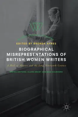 Travisamenti biografici delle scrittrici britanniche: Una sala degli specchi e il lungo Ottocento - Biographical Misrepresentations of British Women Writers: A Hall of Mirrors and the Long Nineteenth Century