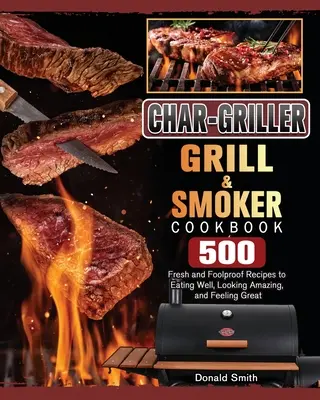 Ricettario Char-Griller Grill & Smoker: 500 ricette fresche e a prova di errore per mangiare bene, avere un aspetto fantastico e sentirsi alla grande - Char-Griller Grill & Smoker Cookbook: 500 Fresh and Foolproof Recipes to Eating Well, Looking Amazing, and Feeling Great